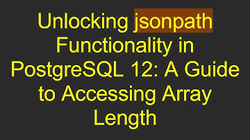 Unlocking jsonpath Functionality in PostgreSQL 12: A Guide to Accessing Array Length