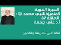 السيرة النبوية المتميزة للنبي محمد ﷺ أ د علي جمعة الحلقة 87