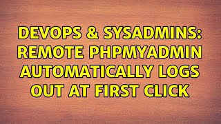 DevOps & SysAdmins: remote phpMyAdmin automatically logs out at first click Details