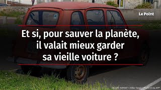 Et si, pour sauver la planète, il valait mieux garder sa vieille voiture ?