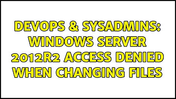 DevOps & SysAdmins: Windows Server 2012R2 access denied when changing files (2 Solutions!!)