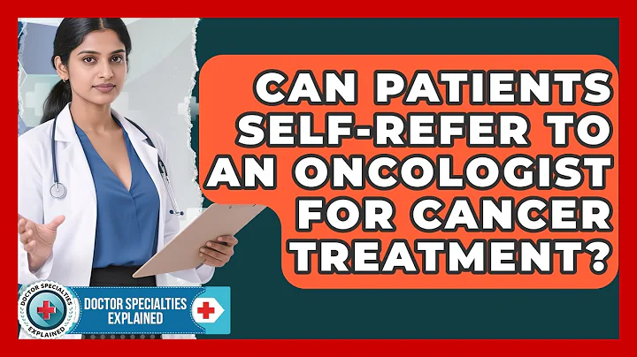 Can Patients Self-Refer to an Oncologist for Cancer Treatment? | Doctor Specialties Explained News
