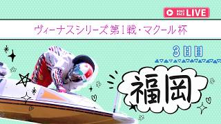 【ボートレースライブ】福岡一般 ヴィーナスシリーズ第1戦・マクール杯 3日目 1〜12R【福岡】