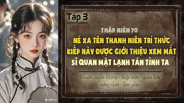 Tập 3 - Thập niên 70 né xa tên thanh niên trí thức kiếp này xem mắt sĩ quan mặt lạnh tán tỉnh ta