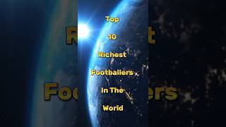 Top 10 Richest Footballers In The World