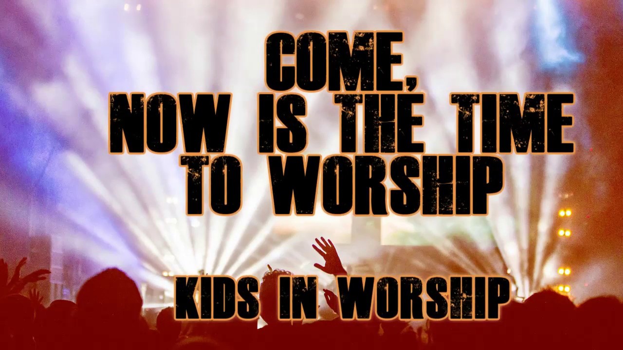 Kids in worship come now is the time to worship lyrics youtube