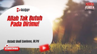 Allah Tak Butuh Pada Dirimu! - Ustadz Budi Santoso, M.Pd