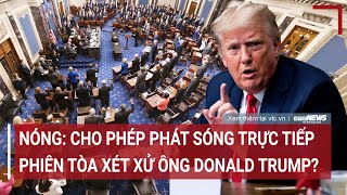 Thời sự quốc tế: Chấn động: Cho phép phát sóng trực tiếp phiên tòa xét xử ông Donald Trump?