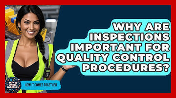 Why Are Inspections Important For Quality Control Procedures? - How It Comes Together