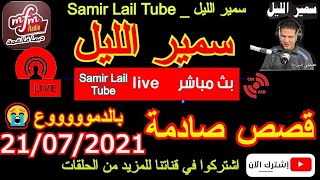 سمير الليل حلقة خاصة وقصص صادمة مؤثرة جداا في حلقة جديدة Samir Lail 21/07/2021