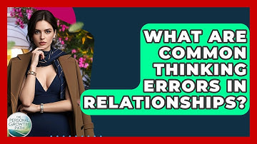 What Are Common Thinking Errors In Relationships? - The Personal Growth Path