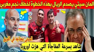 شيء لايصدق.. المان سيتي يصدم ريال مدريد و يريد خطف نجم مغربي منه - شاهد بسرعة