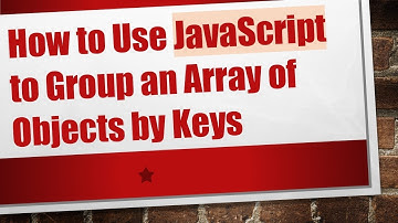 How to Use JavaScript to Group an Array of Objects by Keys
