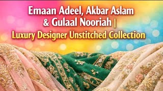 Emaan Adeel, Akbar Aslam & Gulaal Nooriah | Luxury Designer Unstitched Collection