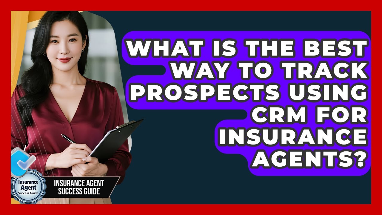 What Is The Best Way To Track Prospects Using CRM For Insurance Agents?
