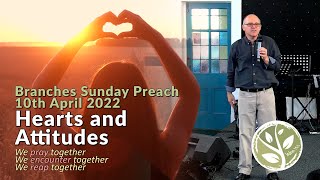 Branches Sunday Preach -  10th April 2022 - Howard Smith - Hearts and Attitudes
