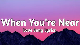 When You're Near - Love Song (Lyrics) When You're Near - Love Song (Lyrics)