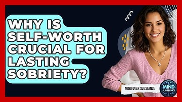 Why Is Self-worth Crucial For Lasting Sobriety? - Mind Over Substance