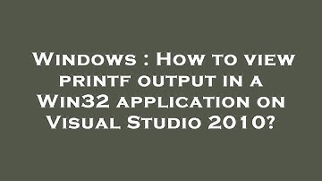 Windows : How to view printf output in a Win32 application on Visual Studio 2010?