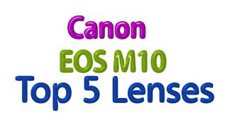 Canon EOS M10 Top 5 Lenses you need !