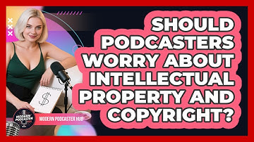 Should Podcasters Worry About Intellectual Property And Copyright? - Modern Podcaster Hub