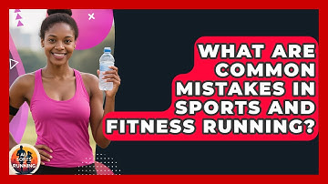 What Are Common Mistakes in Sports and Fitness Running? - All Sorts Of Running