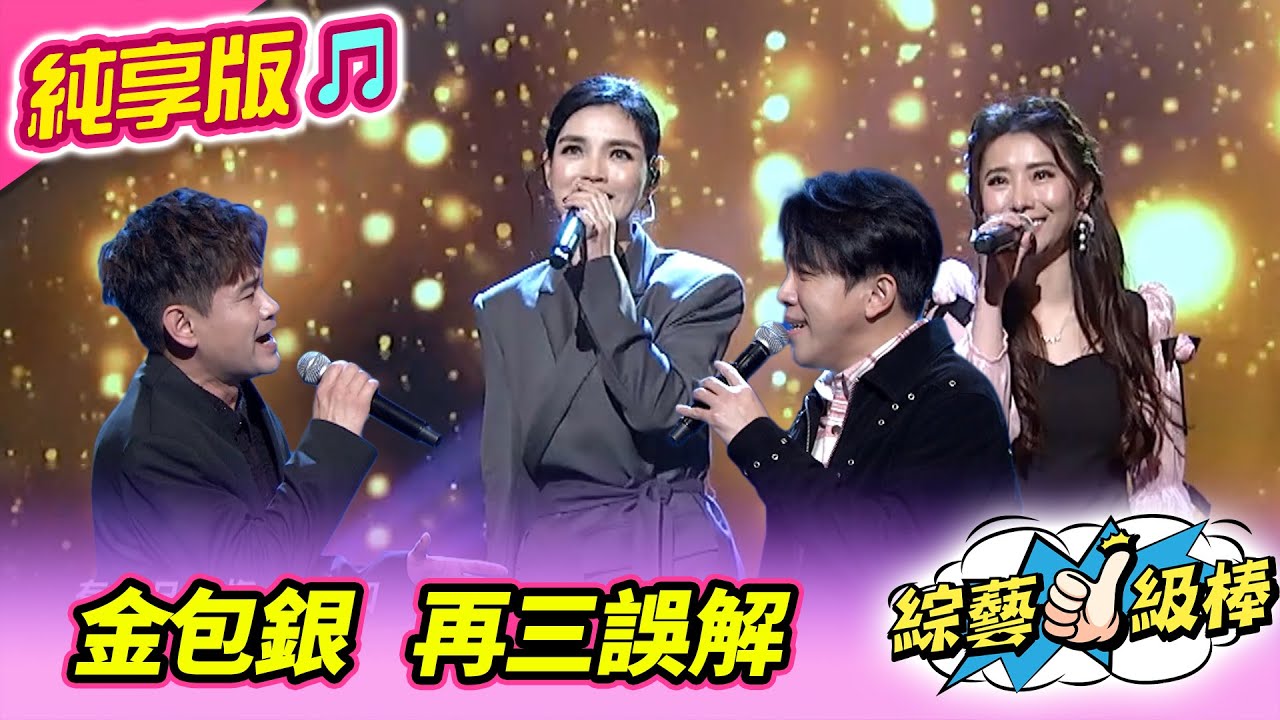 【綜藝一級棒】金包銀 再三誤解 ( 談詩玲 陳怡婷  許志豪 吳俊宏) #純享版 #一級棒鑽石金曲秀