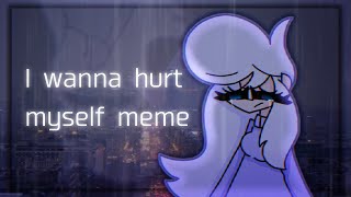 I wanna hurt myself animation meme