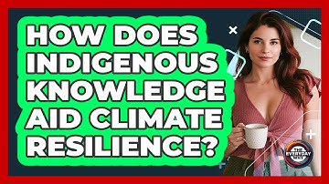 How Does Indigenous Knowledge Aid Climate Resilience? - The Everyday Why