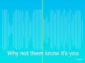 Why not them know it's you