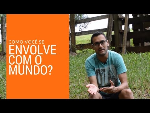 Como você se envolve com o mundo?