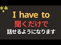 聞くだけでOKㅣI have to 英語パターン100文ㅣ基礎英会話ㅣ聞き流しㅣ聞くだけで話せます