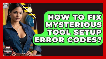 How To Fix Mysterious Tool Setup Error Codes? - ToolBench Pros