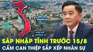 Bộ Chính trị: Sáp nhập tỉnh trước 15/8, cấm can thiệp khi sắp xếp nhân sự | CafeLand