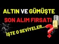 ALTIN VE GÜMÜŞTE SON ALIM FIRSATI ..! İŞTE O SEVİYELER ..?