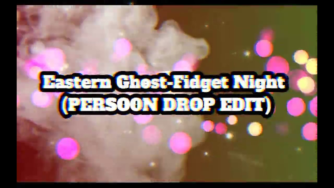Eastern Ghost-Fidget Night (PERSOON DROP EDIT) 