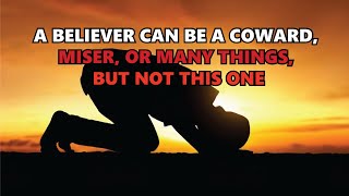 A Believer can be A Coward, Miser, or Many Things, but not This One
