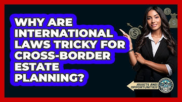Why Are International Laws Tricky For Cross-border Estate Planning? - AssetsandOpportunity.org