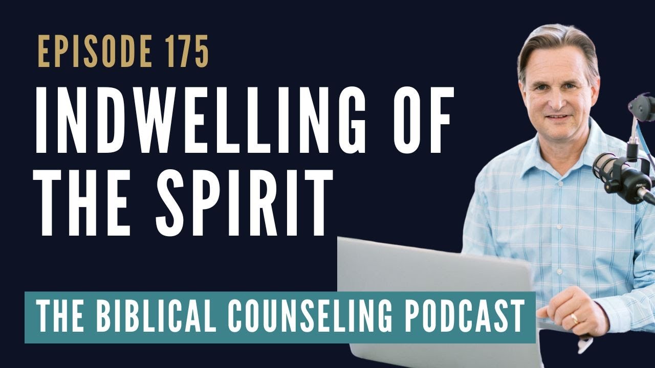 175: The Indwelling Of The Spirit // The Biblical Counseling Podcast