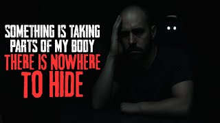 Something Is Taking Parts Of My Body. There Is Nowhere To Hide
