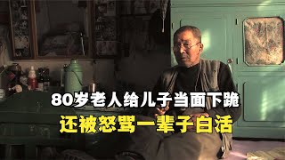 80岁老人给儿子下跪，还被怒骂一辈子白活，小人物传奇卑微人生