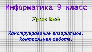 Информатика 9 класс (Урок№8 - Конструирование алгоритмов. Контрольная работа.)