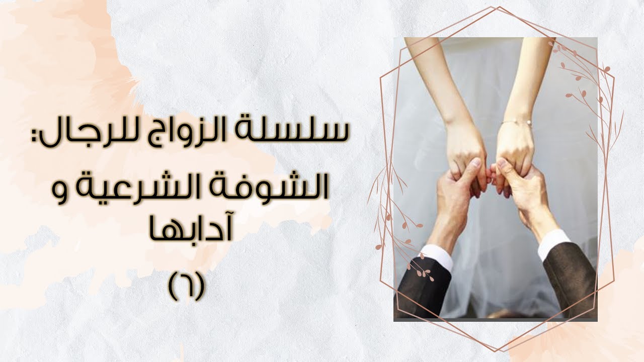 سلسلة الزواج للرجال: نصائح الشوفة الشرعية و آدابها