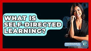 What Is Self-directed Learning? - Psychological Clarity Content