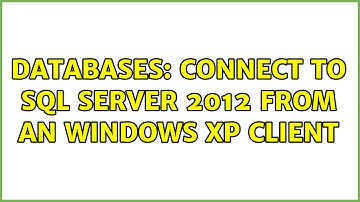 Databases: Connect to SQL Server 2012 from an Windows XP client (3 Solutions!!)