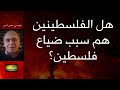 570 هل الفلسطينين هم سبب ضياع فلسطين إعادة سعيدـشعيب 