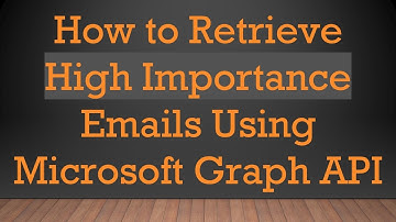 How to Retrieve High Importance Emails Using Microsoft Graph API