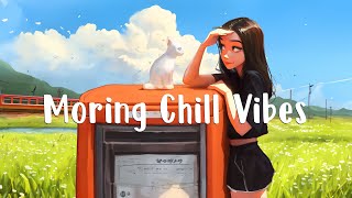 Morning Chill Vibes  Positive songs to make you feel better ~ Good Vibes Music