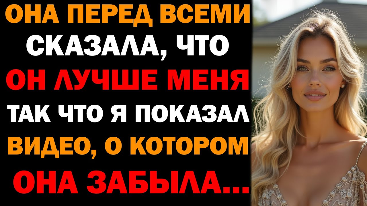 Она сказала, что он лучше меня — прямо перед всеми. Тогда я показал им видео, о котором она забыла