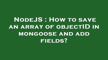 NodeJS : How to save an array of objectID in mongoose and add fields?